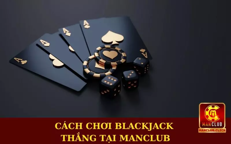 cach-choi-blackjack-thang-tai-manclub Cách Chơi Blackjack Thắng Tại Manclub Cho Người Mới