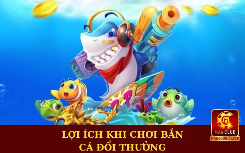 game-ban-ca-doi-thuong-uy-tin-manclub-loi-ich Kinh Nghiệm Chơi Game Bắn Cá Đổi Thưởng Uy Tín Manclub